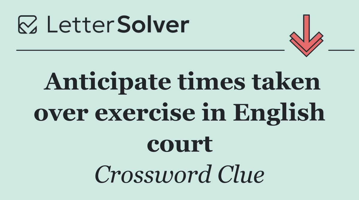 Anticipate times taken over exercise in English court