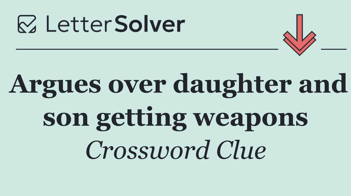 Argues over daughter and son getting weapons