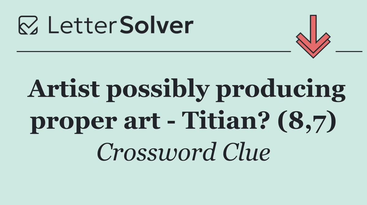 Artist possibly producing proper art   Titian? (8,7)