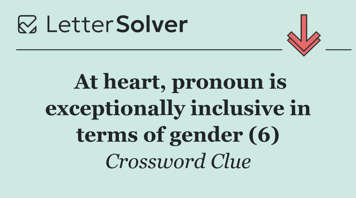 At heart, pronoun is exceptionally inclusive in terms of gender (6)