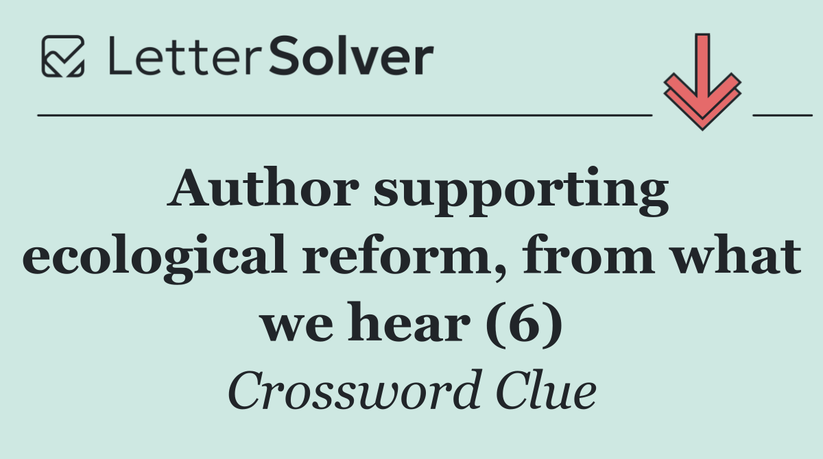 Author supporting ecological reform, from what we hear (6)