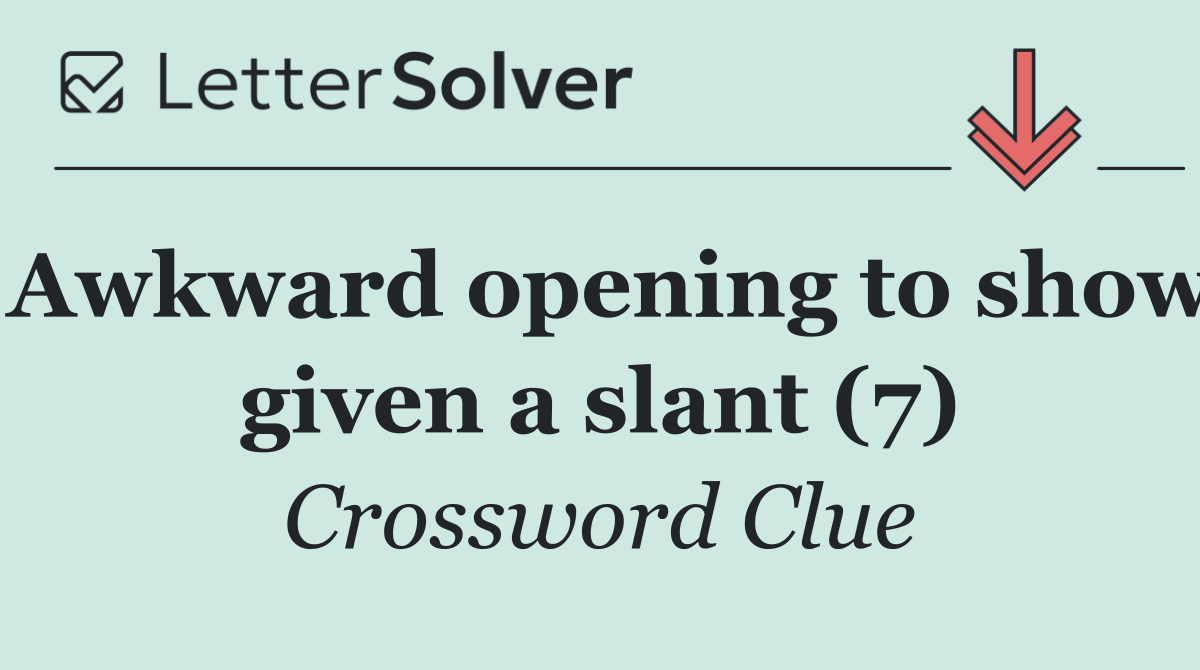 Awkward opening to show given a slant (7)