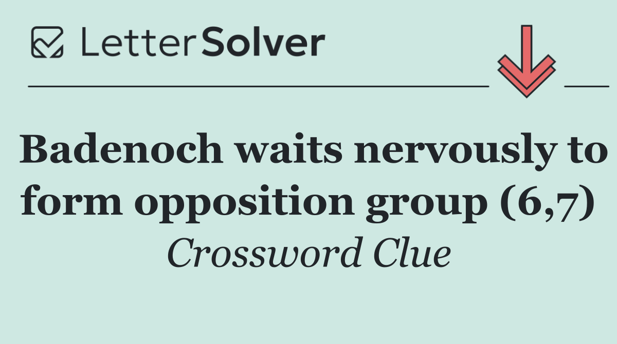 Badenoch waits nervously to form opposition group (6,7)
