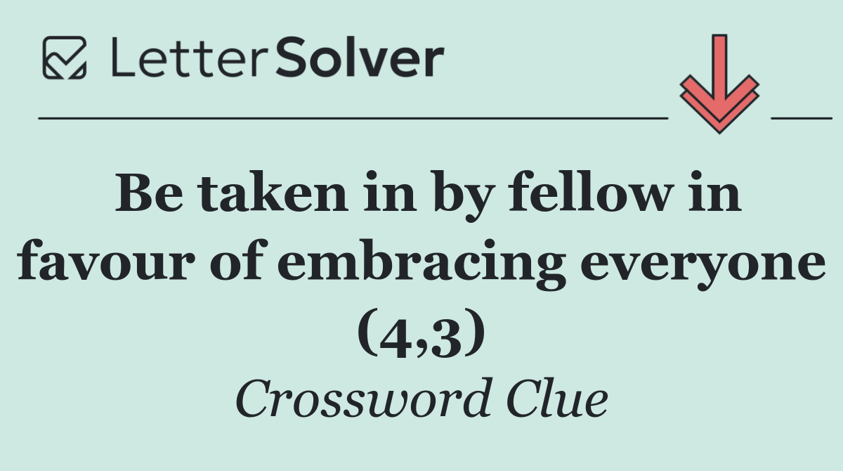 Be taken in by fellow in favour of embracing everyone (4,3)