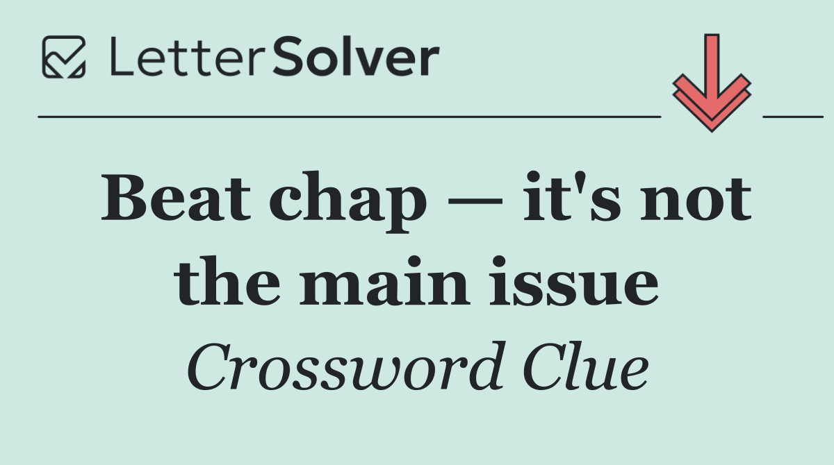 Beat chap — it's not the main issue