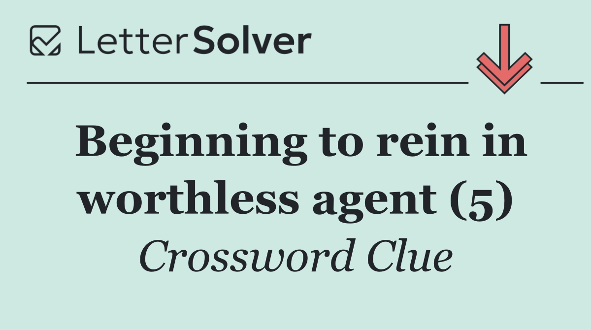 Beginning to rein in worthless agent (5)