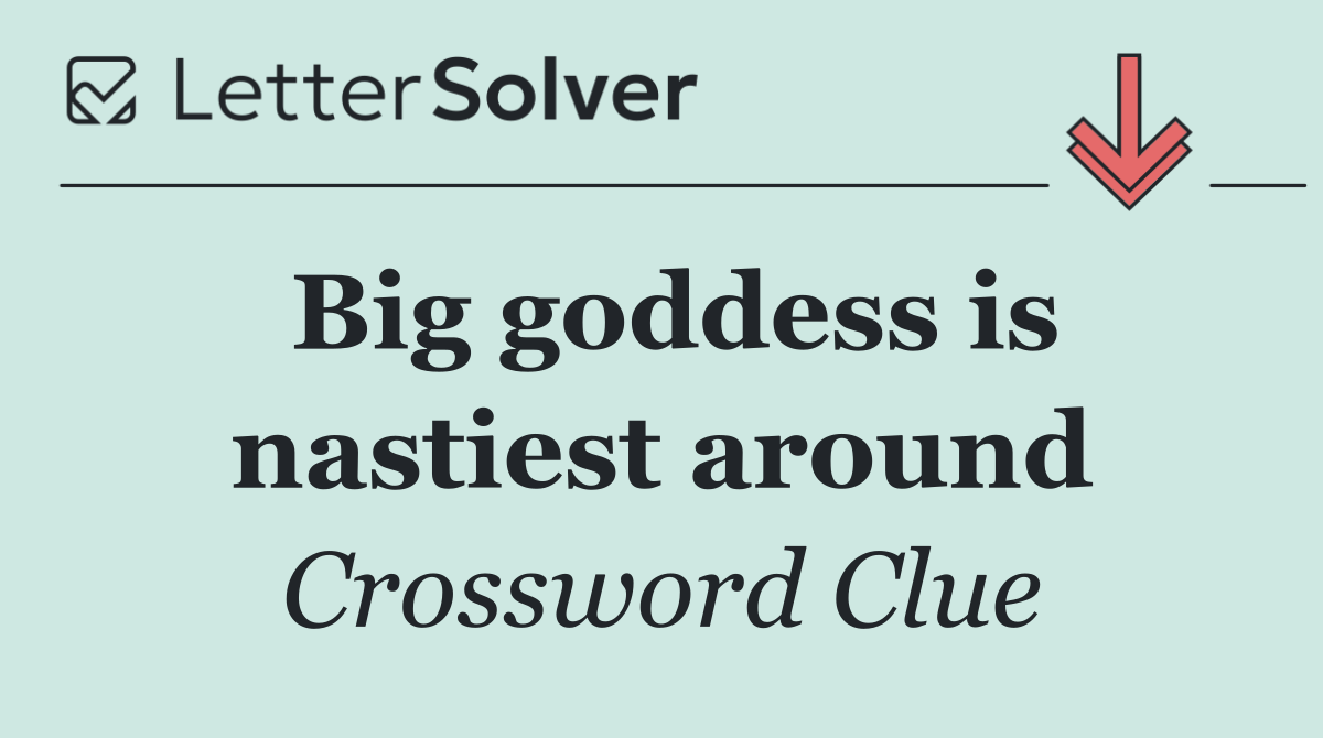 Big goddess is nastiest around