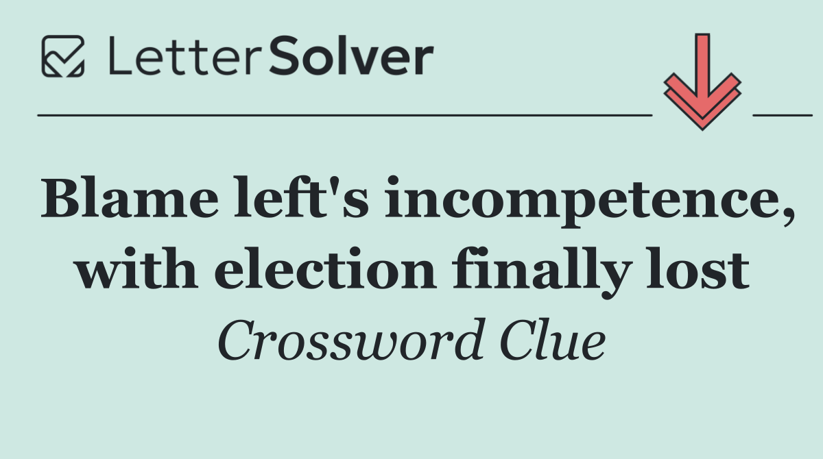 Blame left's incompetence, with election finally lost