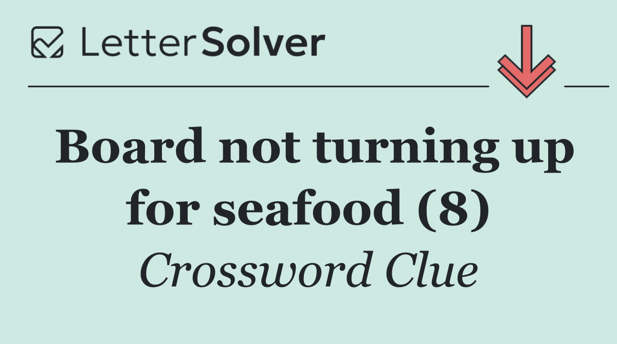 Board not turning up for seafood (8)