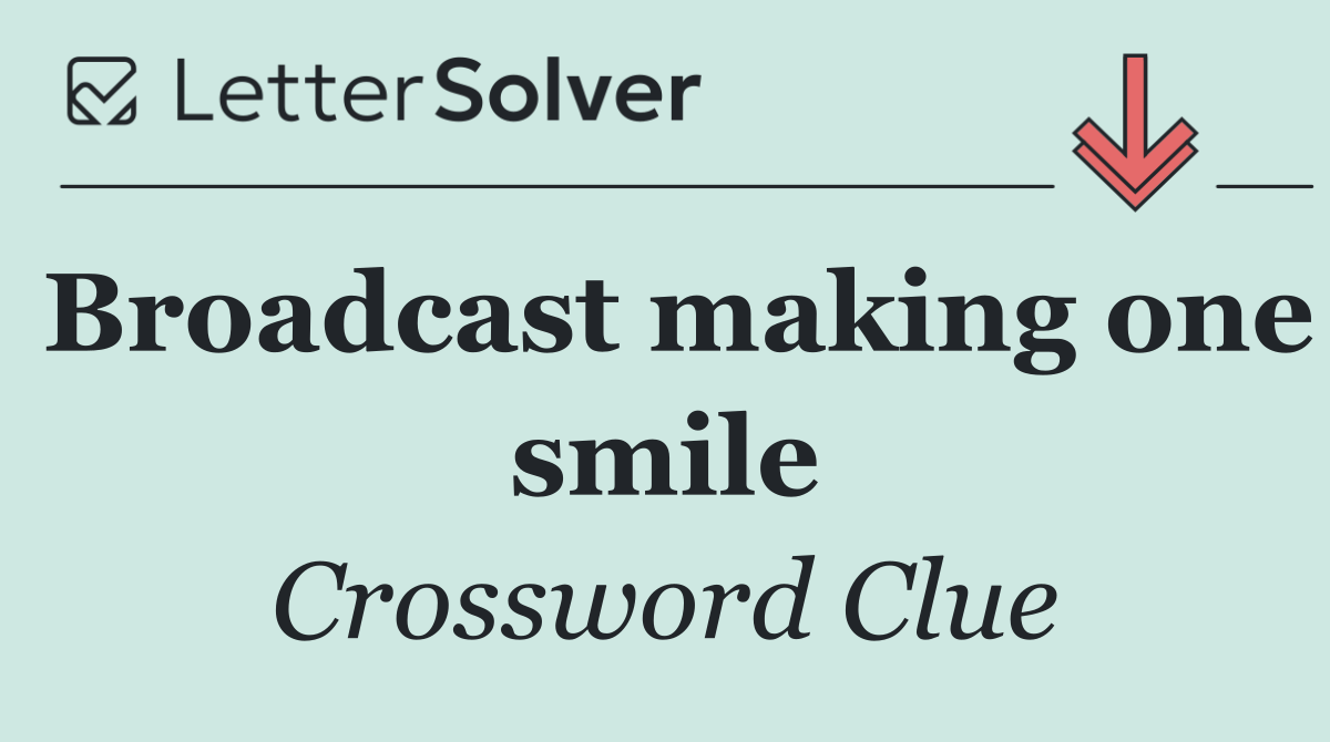 Broadcast making one smile