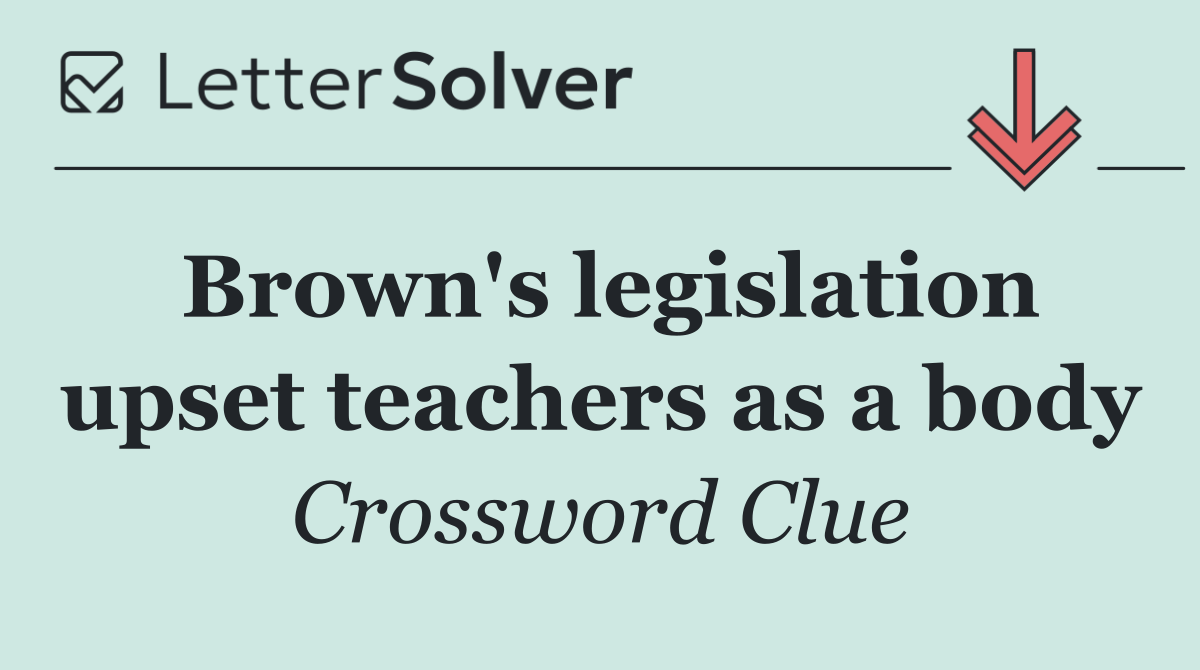 Brown's legislation upset teachers as a body