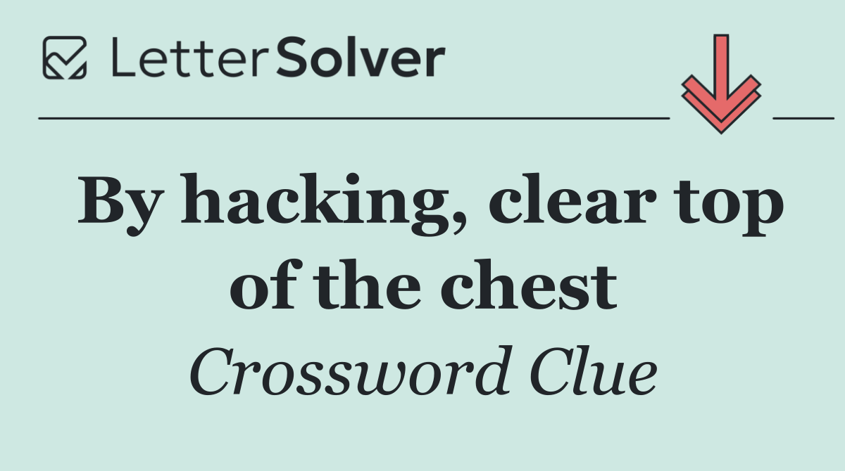 By hacking, clear top of the chest