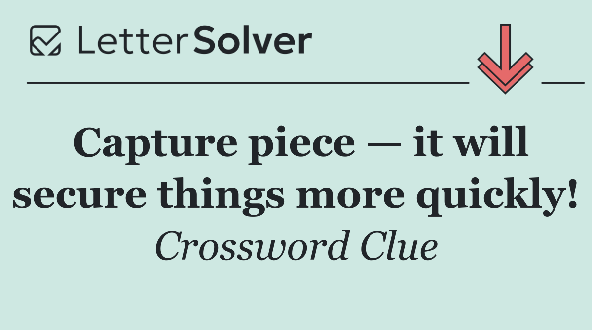 Capture piece — it will secure things more quickly!
