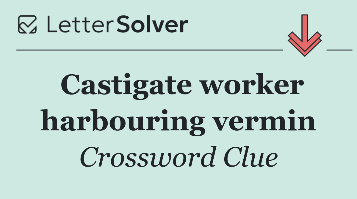 Castigate worker harbouring vermin