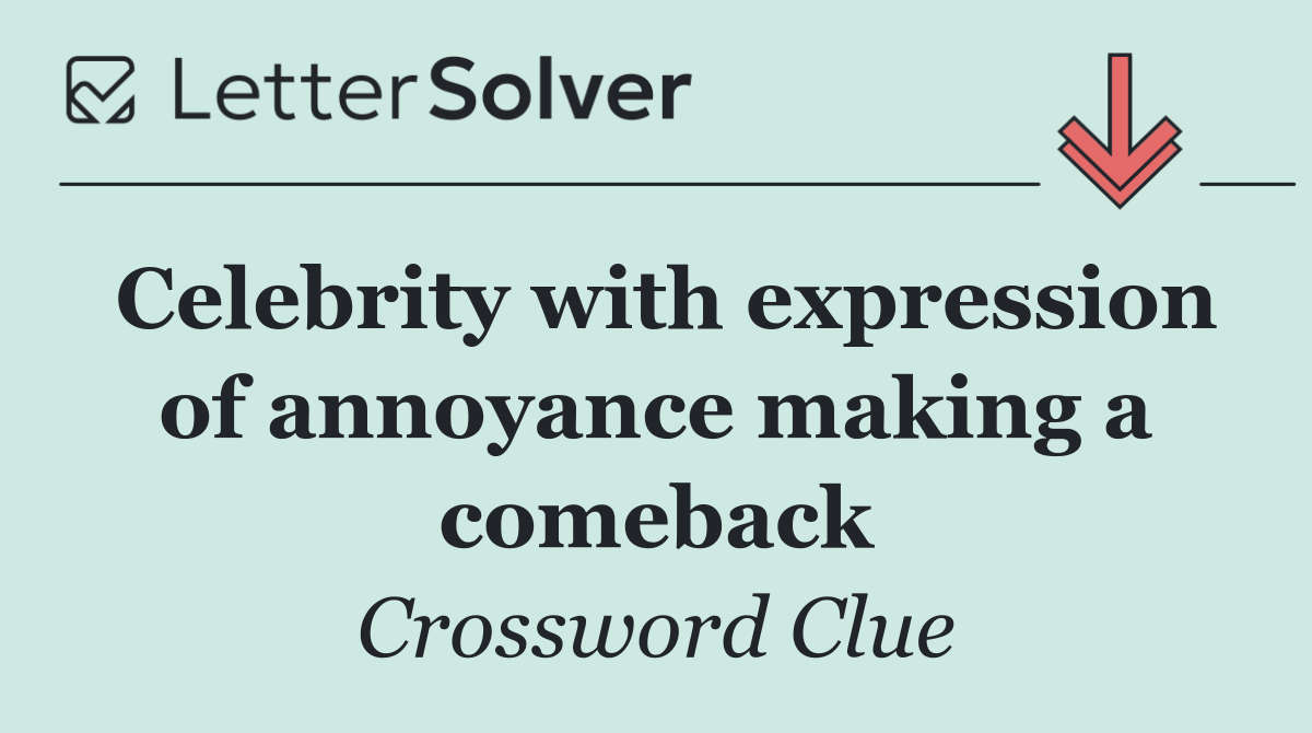 Celebrity with expression of annoyance making a comeback