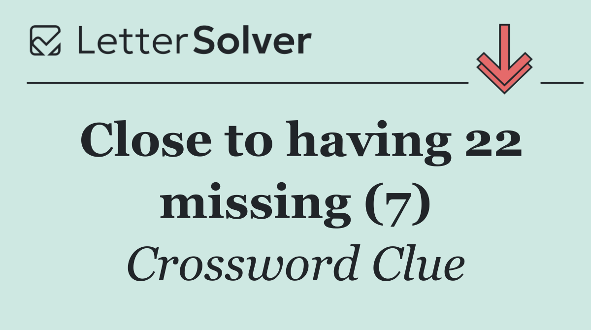 Close to having 22 missing (7)