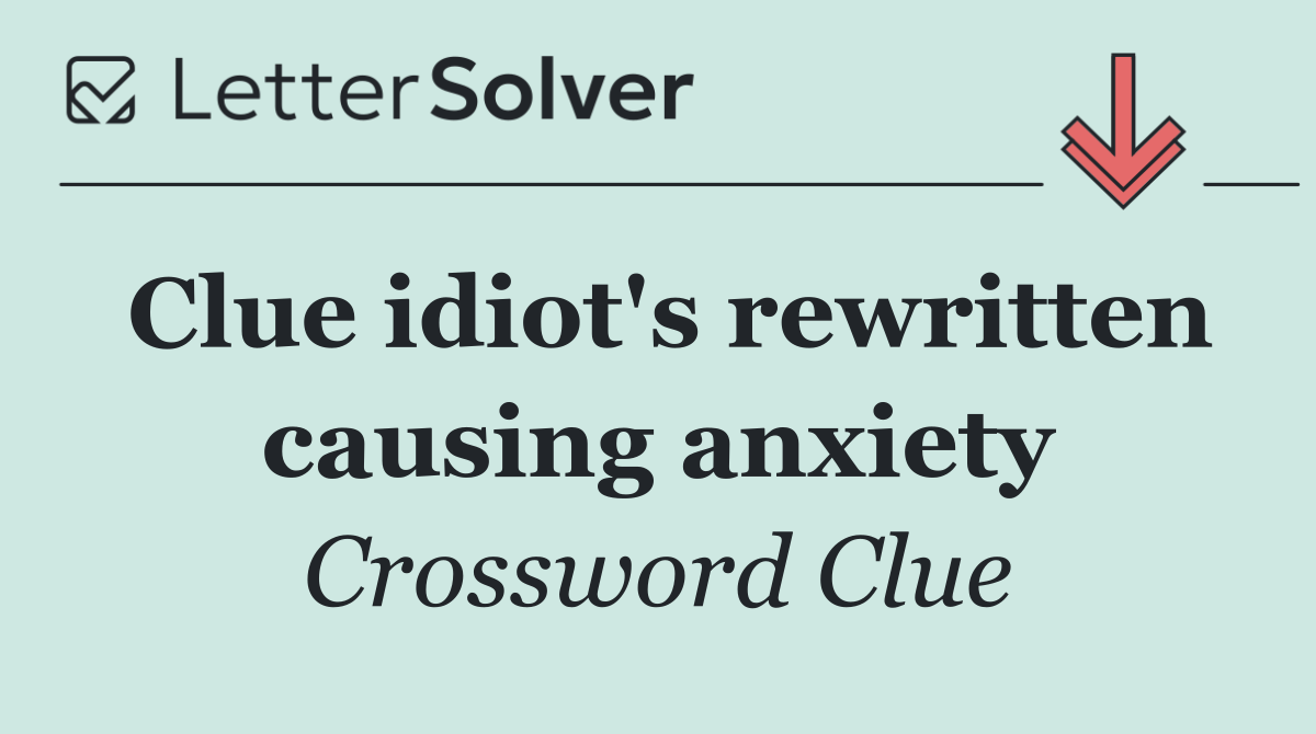 Clue idiot's rewritten causing anxiety