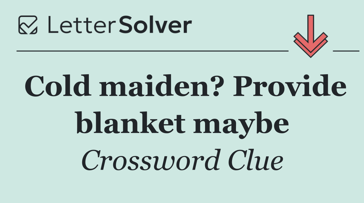 Cold maiden? Provide blanket maybe
