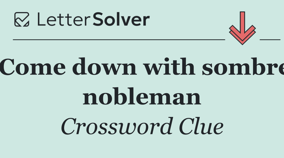 Come down with sombre nobleman