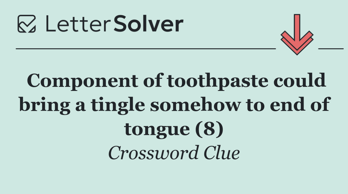 Component of toothpaste could bring a tingle somehow to end of tongue (8)