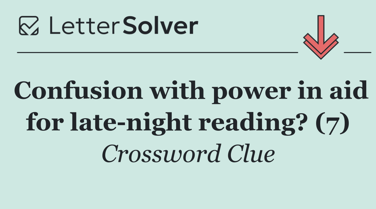 Confusion with power in aid for late night reading? (7)