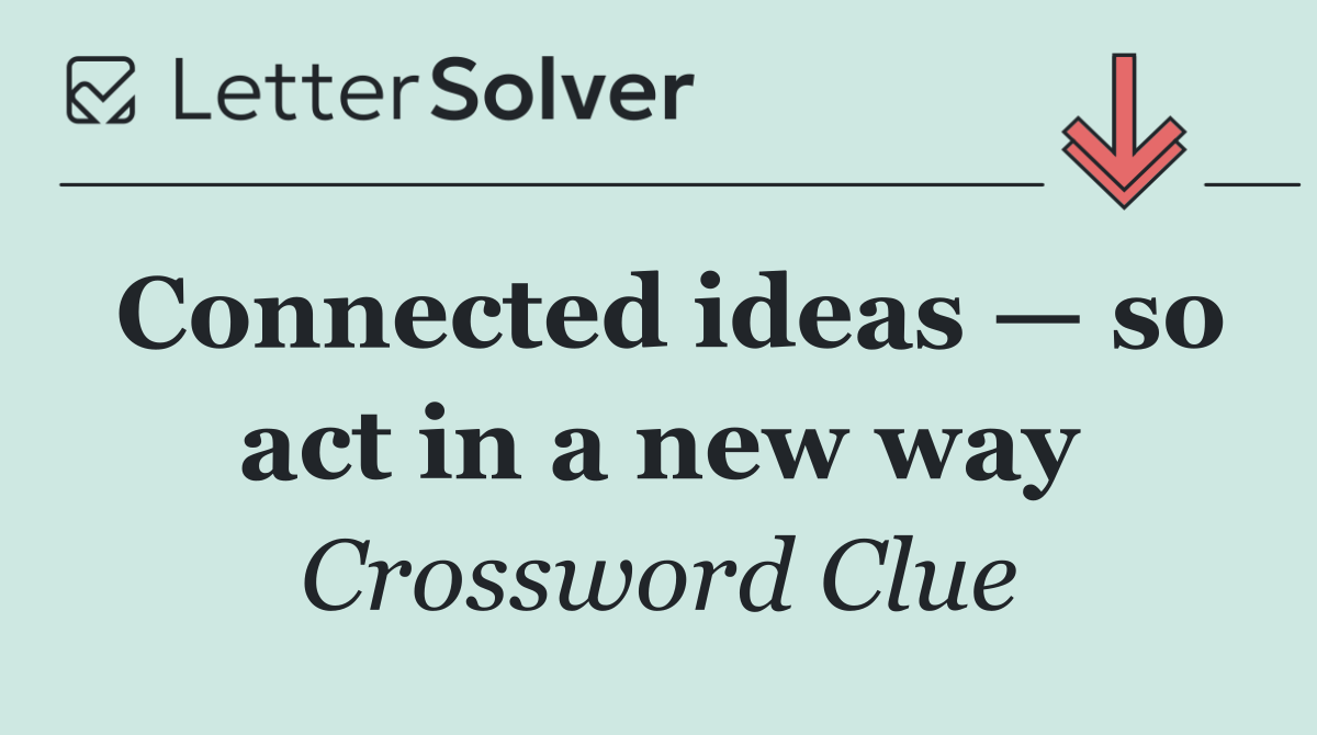 Connected ideas — so act in a new way