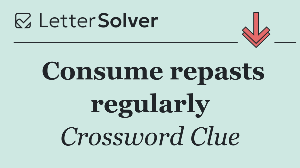 Consume repasts regularly