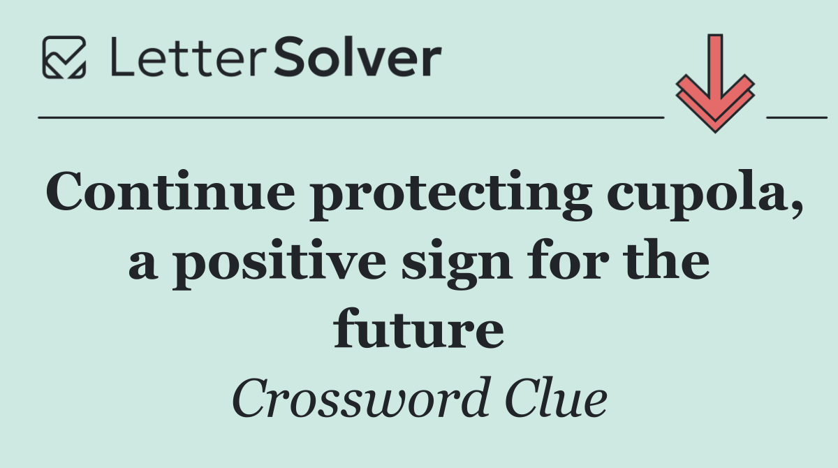Continue protecting cupola, a positive sign for the future