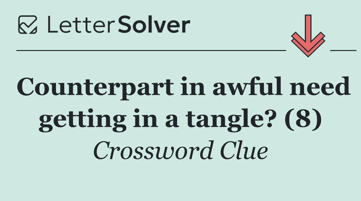 Counterpart in awful need getting in a tangle? (8)