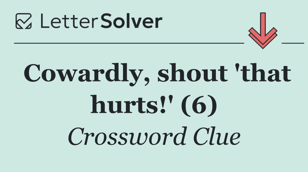 Cowardly, shout 'that hurts!' (6)