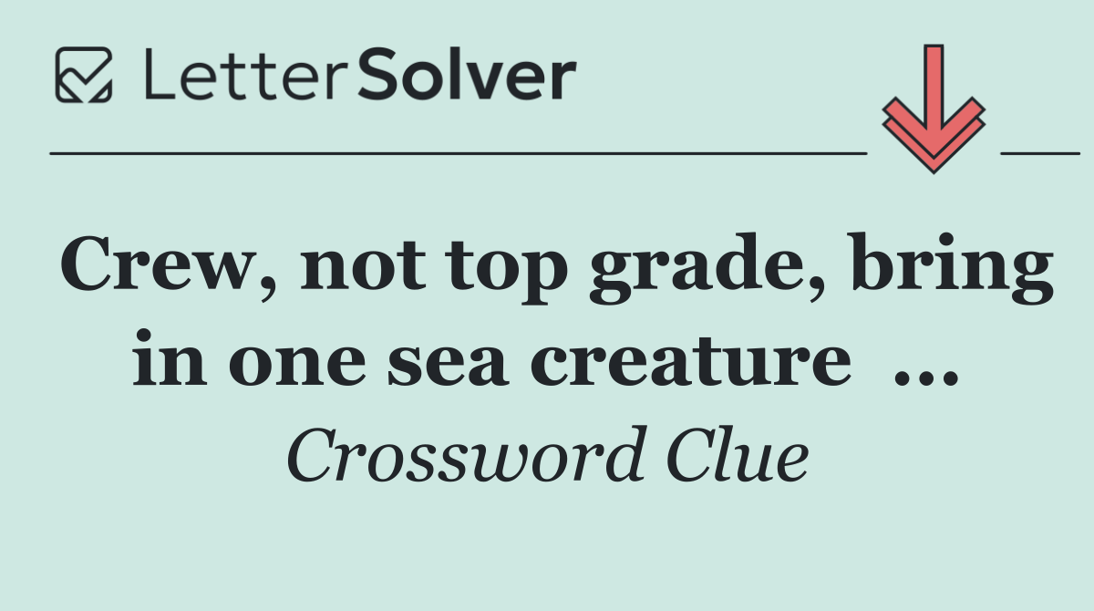 Crew, not top grade, bring in one sea creature  ...