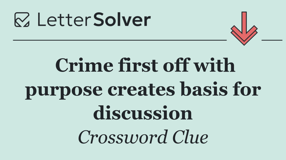 Crime first off with purpose creates basis for discussion