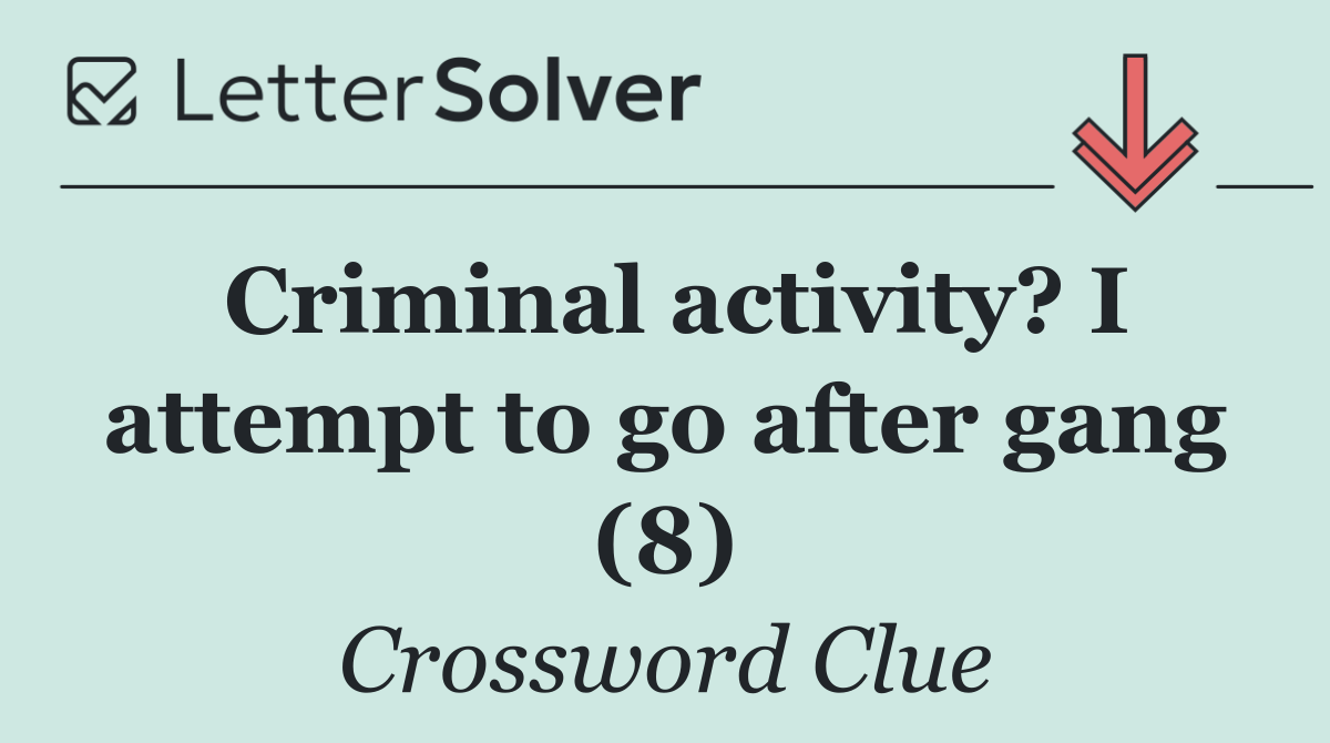 Criminal activity? I attempt to go after gang (8)