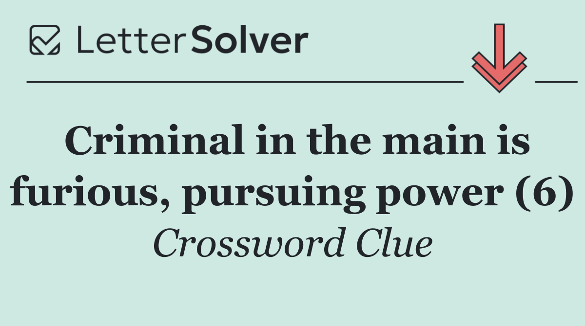 Criminal in the main is furious, pursuing power (6)