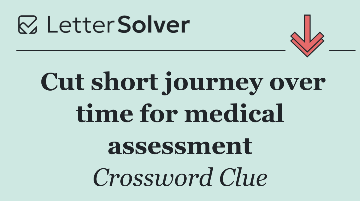 Cut short journey over time for medical assessment