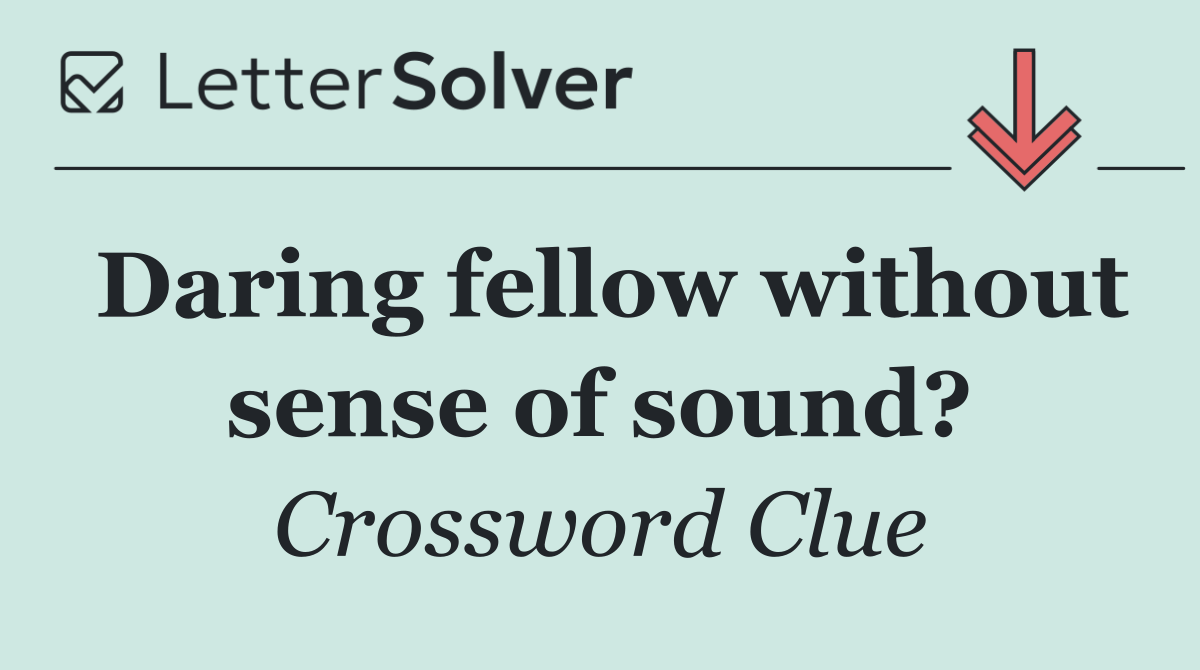 Daring fellow without sense of sound?