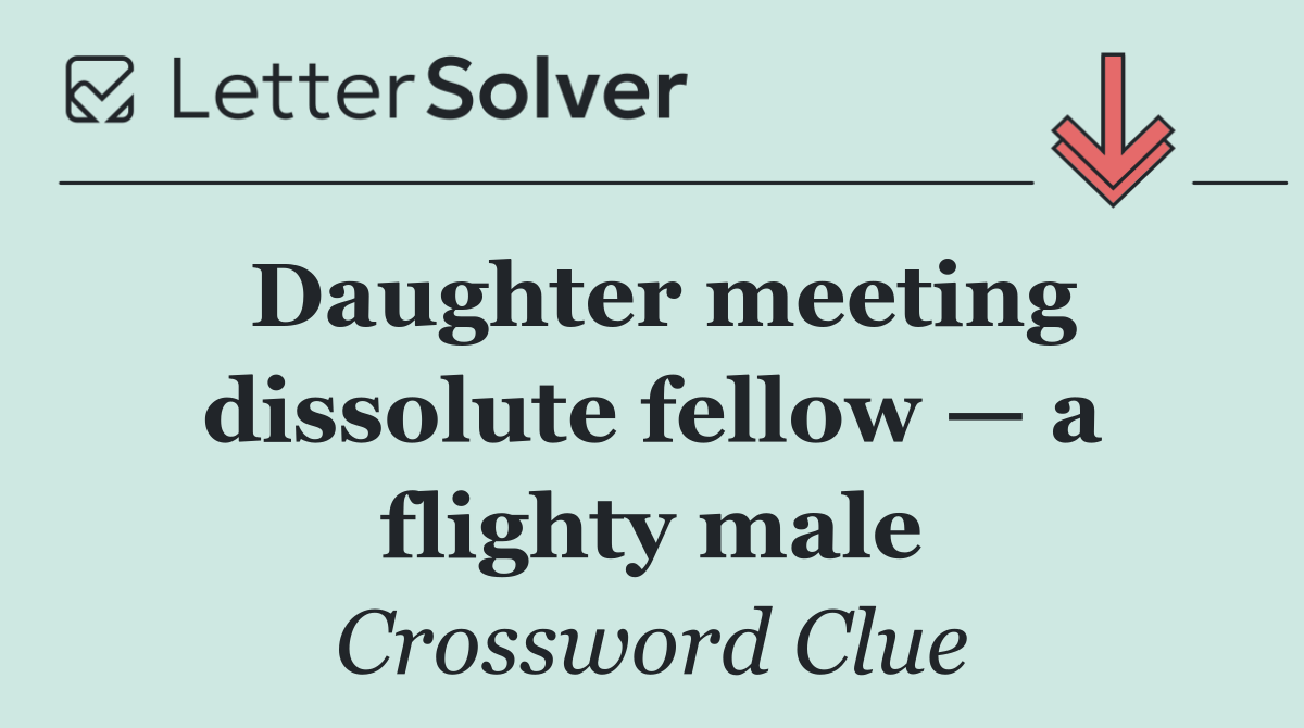 Daughter meeting dissolute fellow — a flighty male