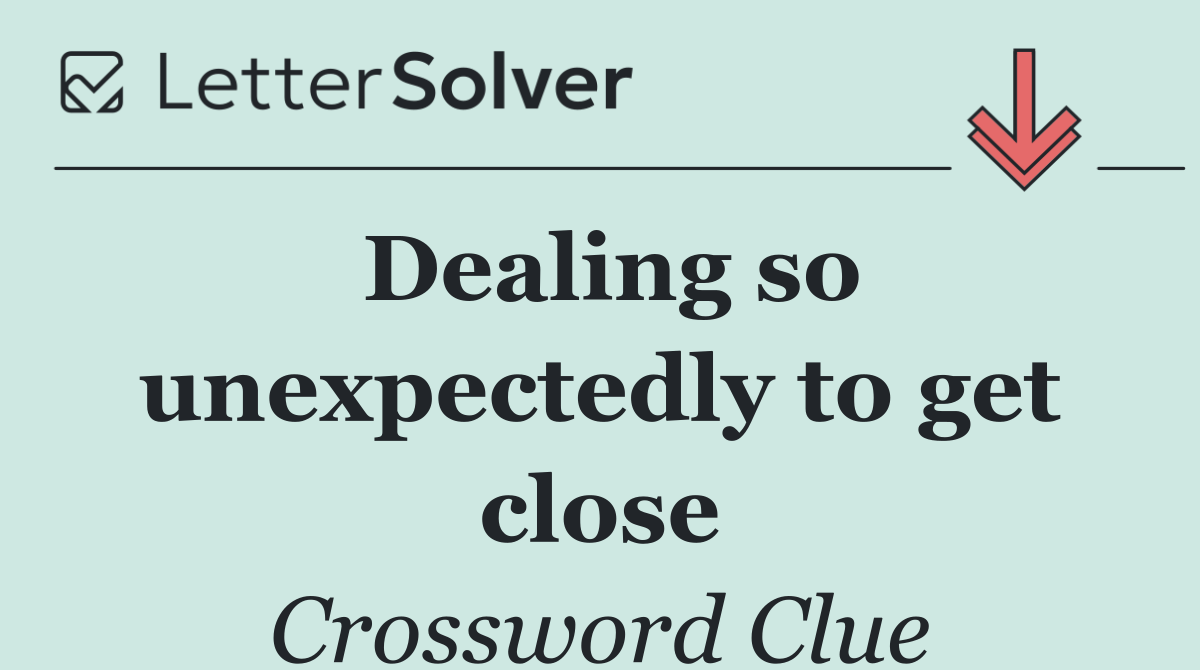 Dealing so unexpectedly to get close