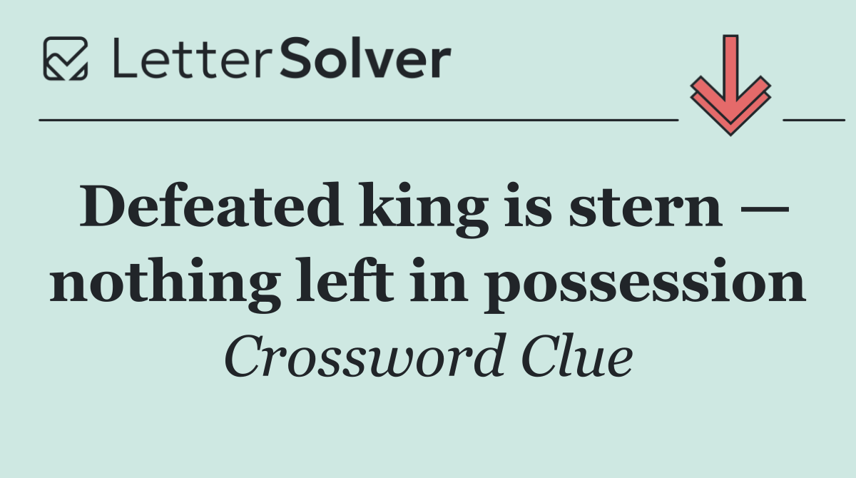 Defeated king is stern — nothing left in possession