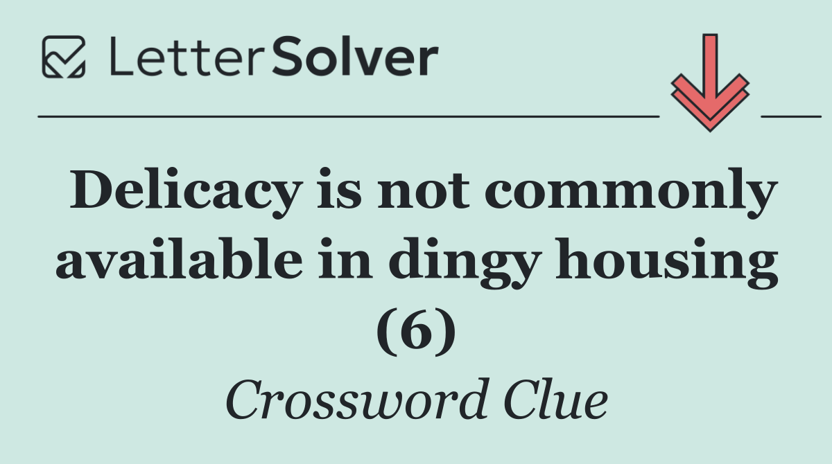 Delicacy is not commonly available in dingy housing (6)