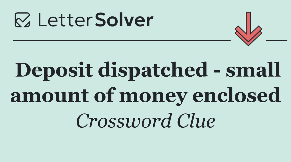 Deposit dispatched   small amount of money enclosed
