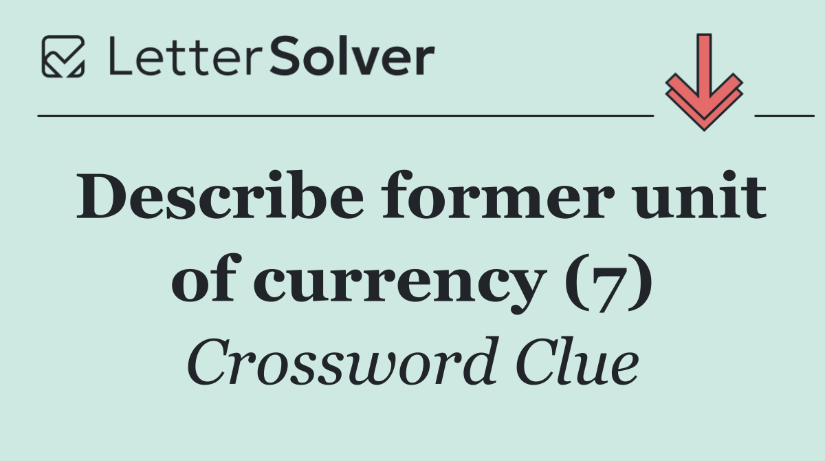 Describe former unit of currency (7)