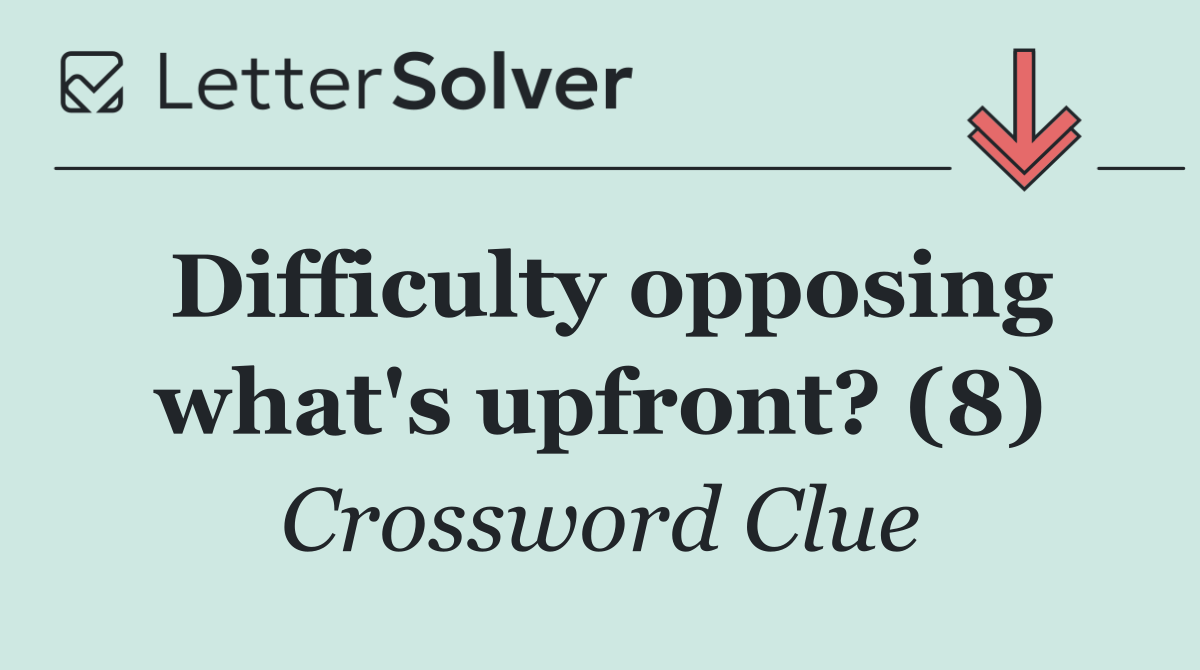 Difficulty opposing what's upfront? (8)