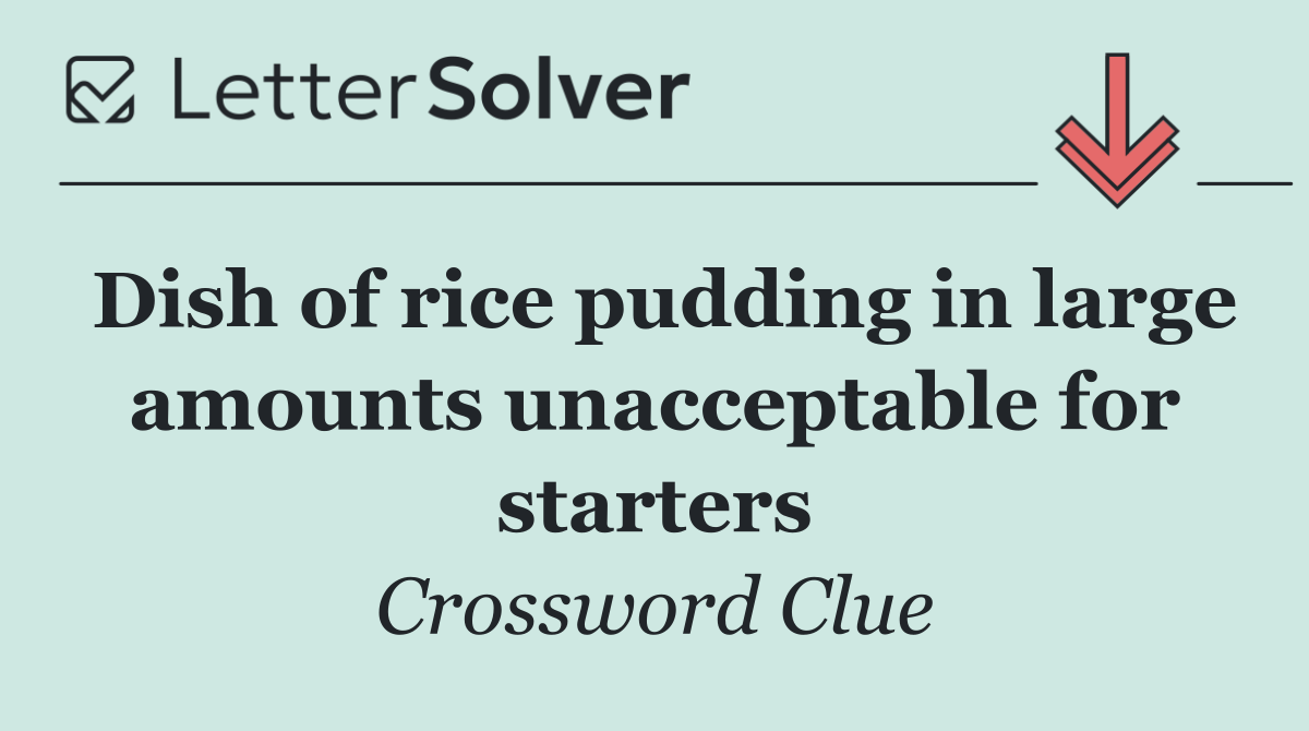 Dish of rice pudding in large amounts unacceptable for starters