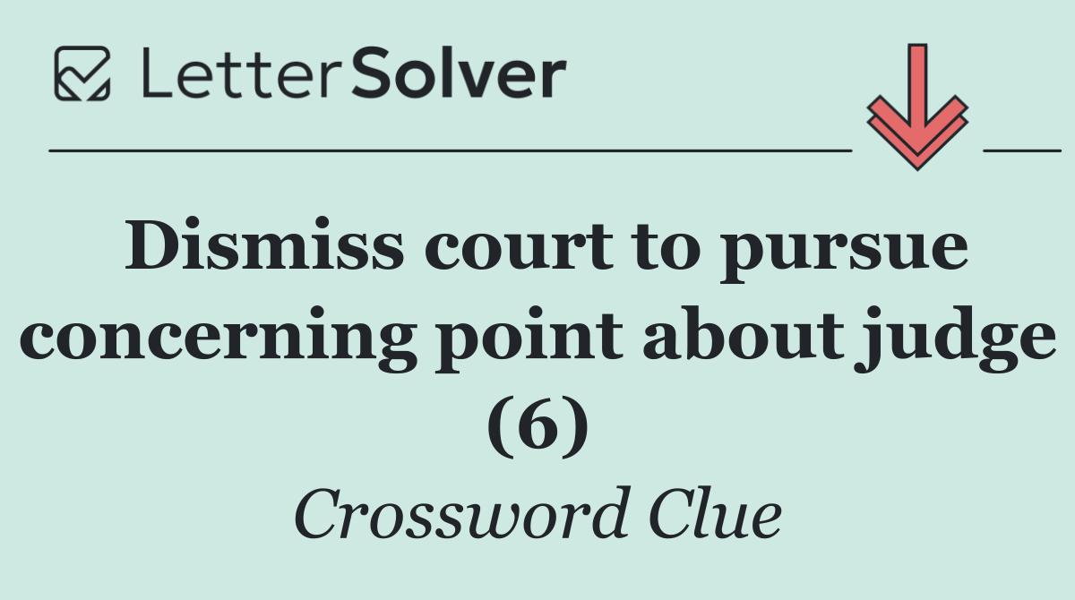 Dismiss court to pursue concerning point about judge (6)