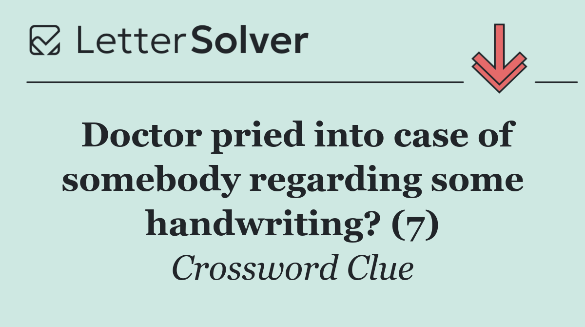Doctor pried into case of somebody regarding some handwriting? (7)