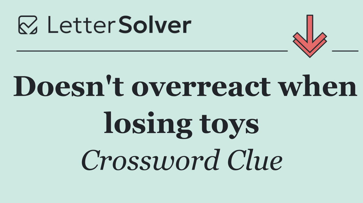 Doesn't overreact when losing toys