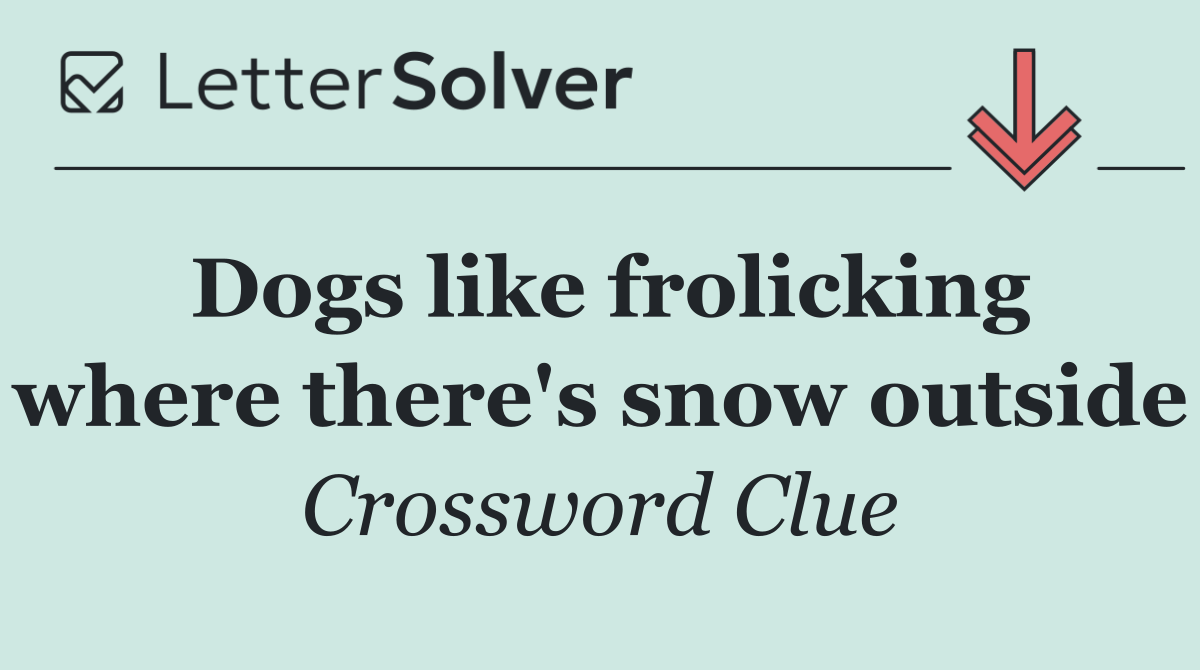 Dogs like frolicking where there's snow outside
