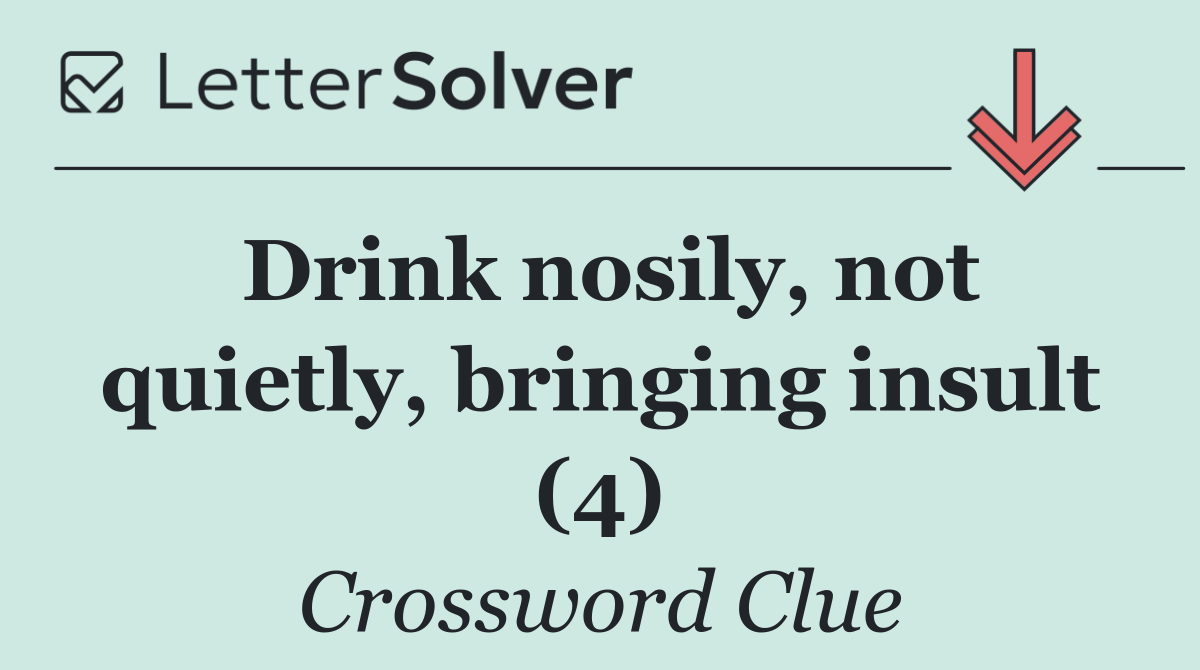 Drink nosily, not quietly, bringing insult (4)