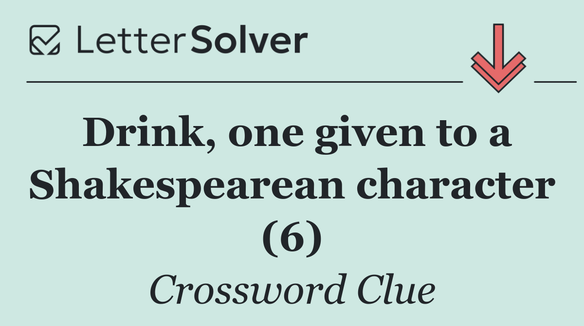Drink, one given to a Shakespearean character (6)